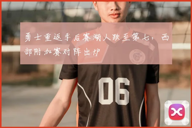 勇士重返季后赛湖人跌至第七，西部附加赛对阵出炉