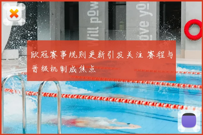 欧冠赛事规则更新引发关注 赛程与晋级机制成焦点