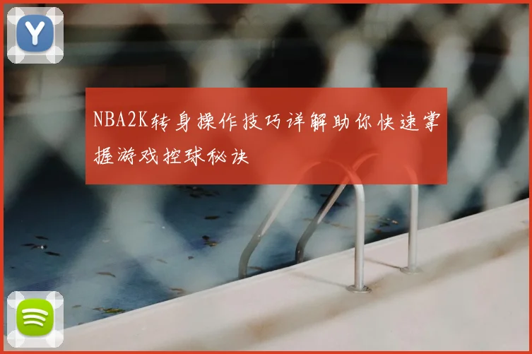 NBA2K转身操作技巧详解助你快速掌握游戏控球秘诀