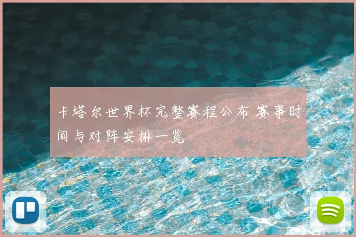 卡塔尔世界杯完整赛程公布 赛事时间与对阵安排一览