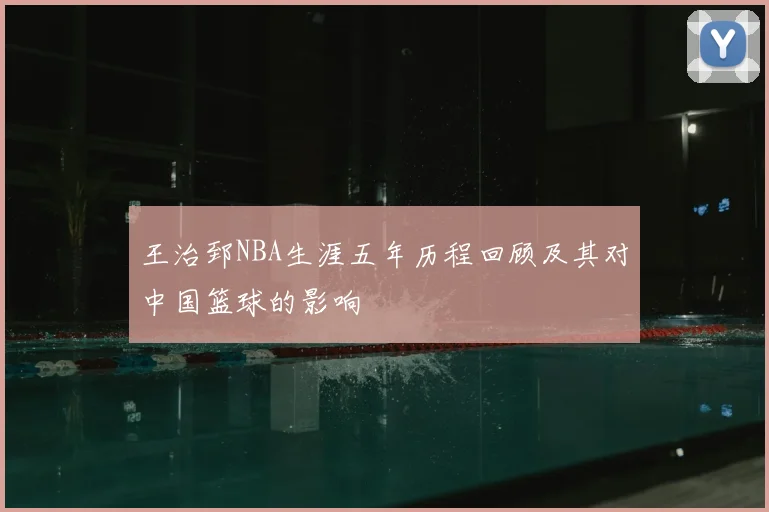 王治郅NBA生涯五年历程回顾及其对中国篮球的影响