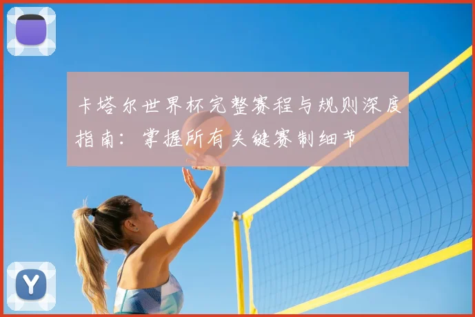 卡塔尔世界杯完整赛程与规则深度指南：掌握所有关键赛制细节