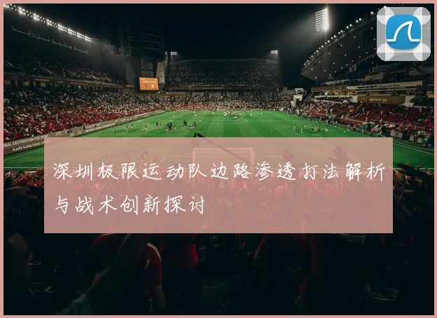 深圳极限运动队边路渗透打法解析与战术创新探讨