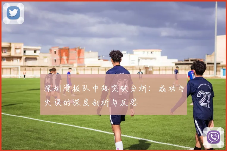 深圳滑板队中路突破分析：成功与失误的深度剖析与反思
