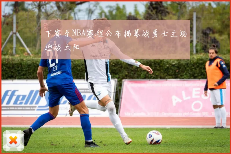 下赛季NBA赛程公布揭幕战勇士主场迎战太阳