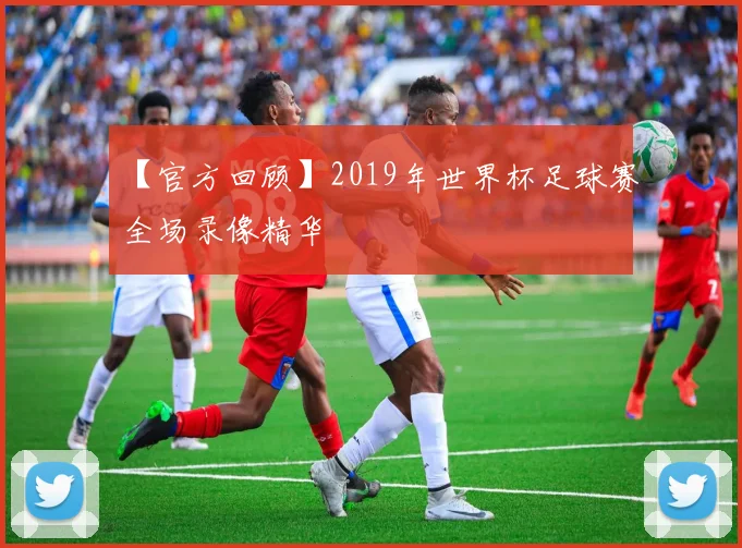 【官方回顾】2019年世界杯足球赛全场录像精华