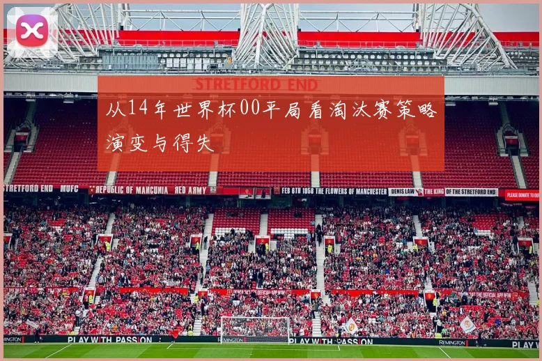 从14年世界杯00平局看淘汰赛策略演变与得失