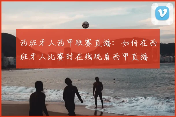 西班牙人西甲联赛直播：如何在西班牙人比赛时在线观看西甲直播