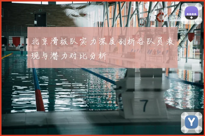 北京滑板队实力深度剖析各队员表现与潜力对比分析