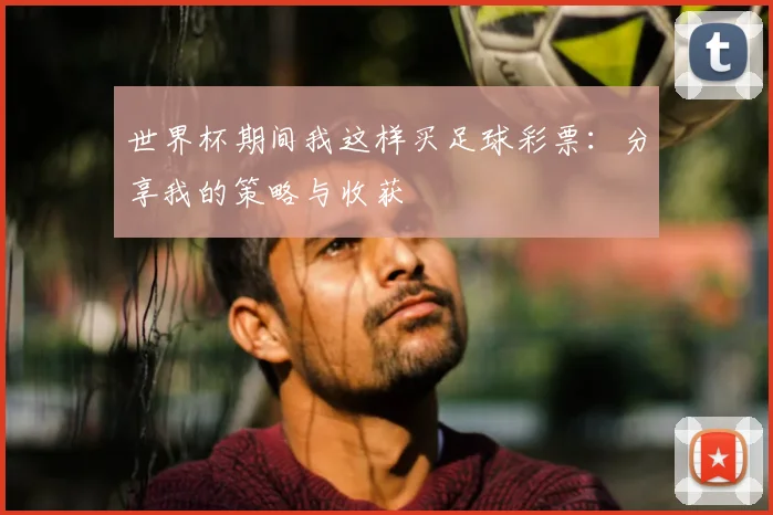 世界杯期间我这样买足球彩票：分享我的策略与收获