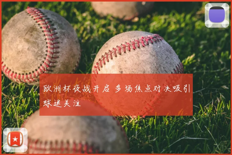 欧洲杯夜战开启 多场焦点对决吸引球迷关注