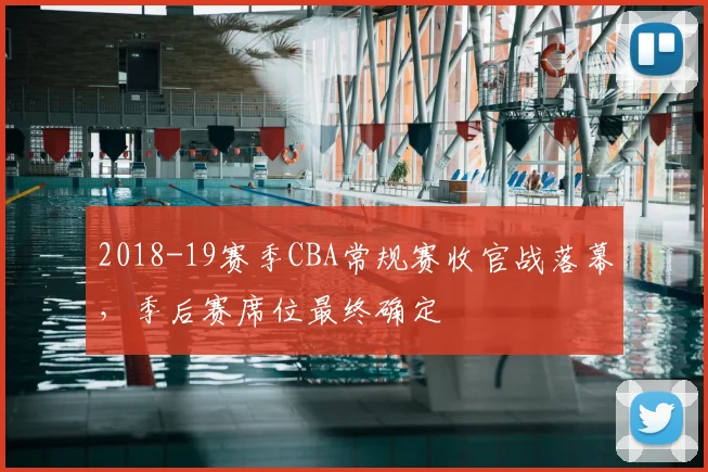 2018-19赛季CBA常规赛收官战落幕，季后赛席位最终确定
