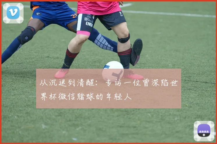 从沉迷到清醒：专访一位曾深陷世界杯微信赌球的年轻人