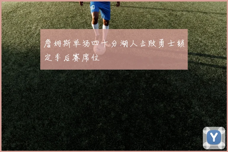 詹姆斯单场四十分湖人击败勇士锁定季后赛席位