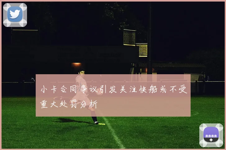 小卡合同争议引发关注快船或不受重大处罚分析