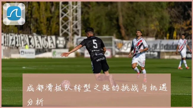 成都滑板队转型之路的挑战与机遇分析