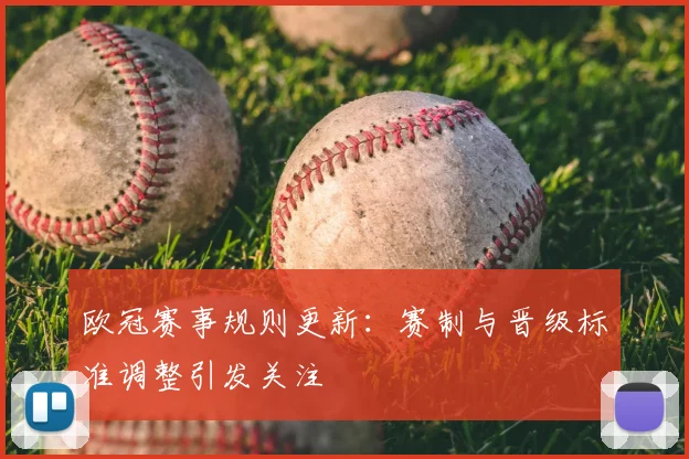 欧冠赛事规则更新：赛制与晋级标准调整引发关注